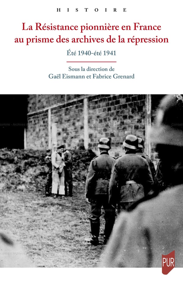 LA RESISTANCE PIONNIERE EN FRANCE AU PRISME DES ARCHIVES DE LA REPRESSION - ETE 1940-ETE 1941