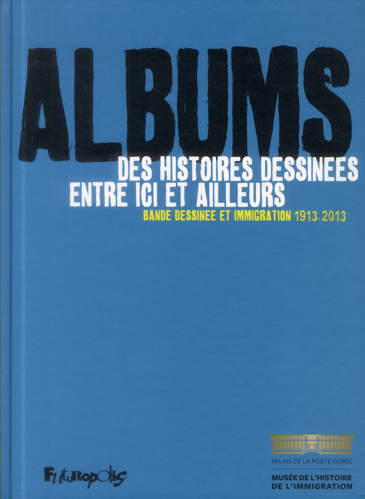 ALBUMS, DES HISTOIRES DESSINEES ENTRE ICI ET AILLEURS - BANDE DESSINEE ET IMMIGRATION (1913-2013)
