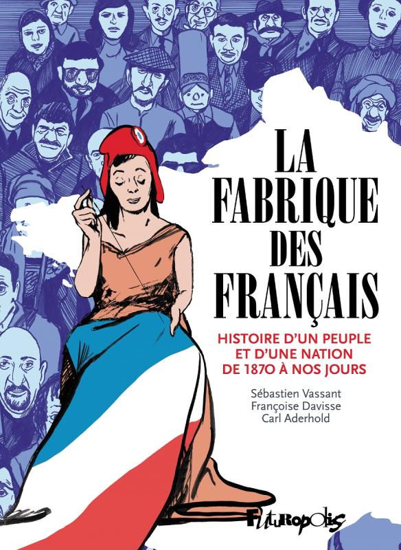 LA FABRIQUE DES FRANCAIS - HISTOIRE D'UN PEUPLE ET D'UNE NATION DE 1870 A NOS JOURS
