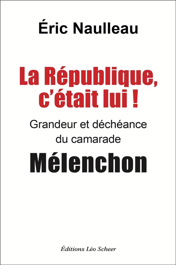 LA REPUBLIQUE C'ETAIT LUI ! - GRANDEUR ET DECHEANCE DU CAMARADE MELENCHON