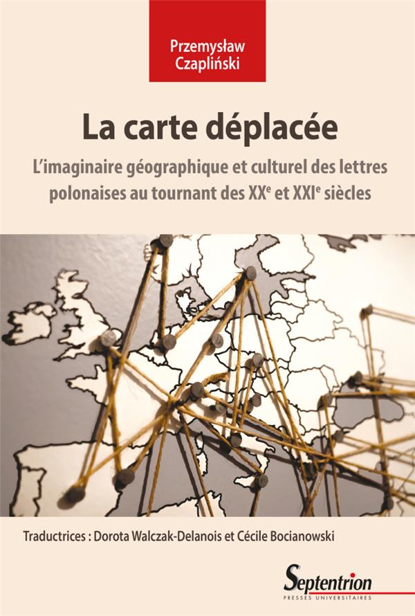 LA CARTE DEPLACEE - L'IMAGINAIRE GEOGRAPHIQUE ET CULTUREL DES LETTRES POLONAISES AU TOURNANT DES XXE