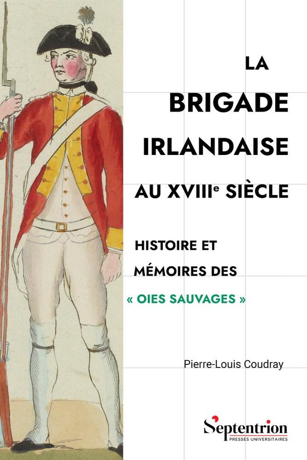 LA BRIGADE IRLANDAISE AU XVIIIE SIECLE - HISTOIRE ET MEMOIRES DES "OIES SAUVAGES"