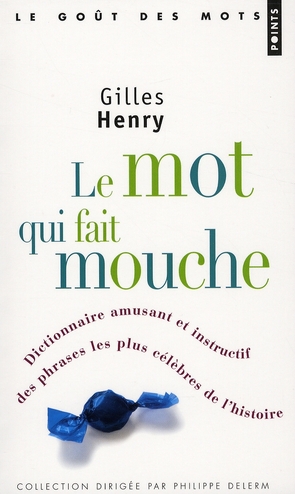 LE MOT QUI FAIT MOUCHE. DICTIONNAIRE AMUSANT ET INSTRUCTIF DES PHRASES LES PLUS CELEBRES DE L'HISTOI