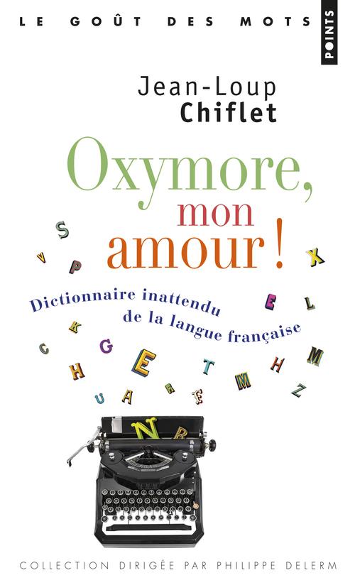 OXYMORE, MON AMOUR! - DICTIONNAIRE INATTENDU DE LA LANGUE FRANCAISE