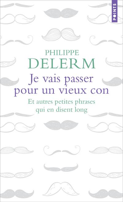 JE VAIS PASSER POUR UN VIEUX CON - ET AUTRES PETITES PHRASES QUI EN DISENT LONG