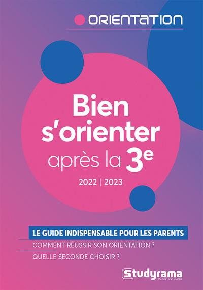 BIEN S'ORIENTER APRES LA TROISIEME - LE GUIDE INDISPENSABLE POUR LES PARENTS DE COLLEGIENS