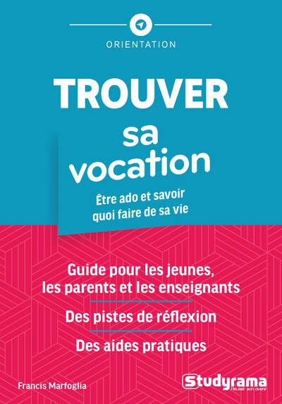 TROUVER SA VOCATION - ETRE ADO ET SAVOIR QUOI FAIRE DE SA VIE GUIDE POUR LES JEUNES, LES PARENTS ET