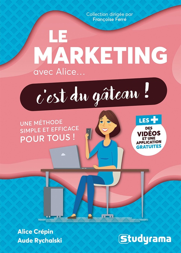LE MARKETING AVEC ALICE... C'EST DU GATEAU ! - UNE METHODE SIMPLE ET EFFICACE POUR TOUS !
