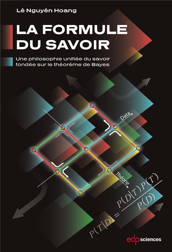 LA FORMULE DU SAVOIR - UNE PHILOSOPHIE UNIFIEE DU SAVOIR FONDEE SUR LE THEOREME DE BAYES