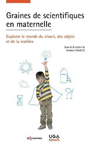GRAINES DE SCIENTIFIQUES EN MATERNELLE - EXPLORER LE MONDE DU VIVANT, DES OBJETS ET LA MATIERE