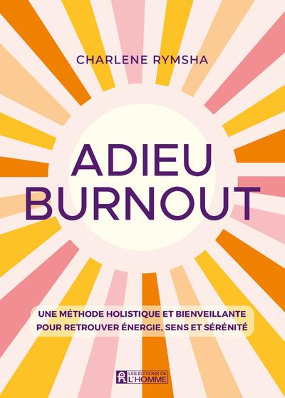 ADIEU BURNOUT - UNE METHODE HOLISTIQUE ET BIENVEILLANTE POUR RETROUVER ENERGIE, SENS ET SERENITE