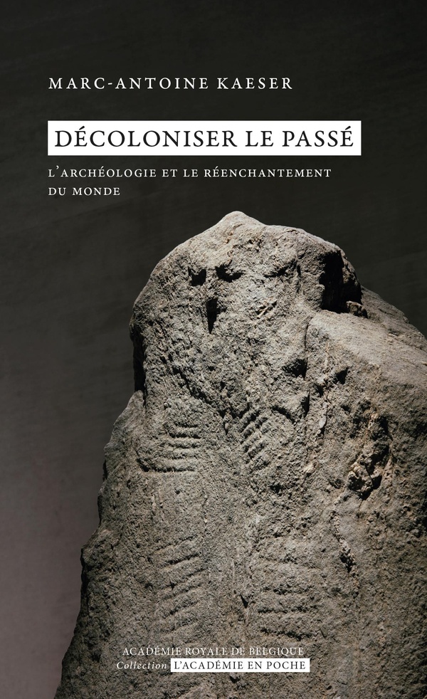 DECOLONISER LE PASSE - L'ARCHEOLOGIE ET LE REENCHANTEMENT DU MONDE