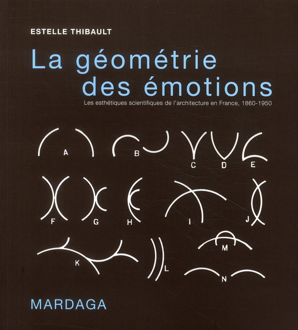 LA GEOMETRIE DES EMOTIONS - LES ESTHETIQUES SCIENTIFIQUES DE L'ARCHITECTURE EN FRANCE, 1860-1950
