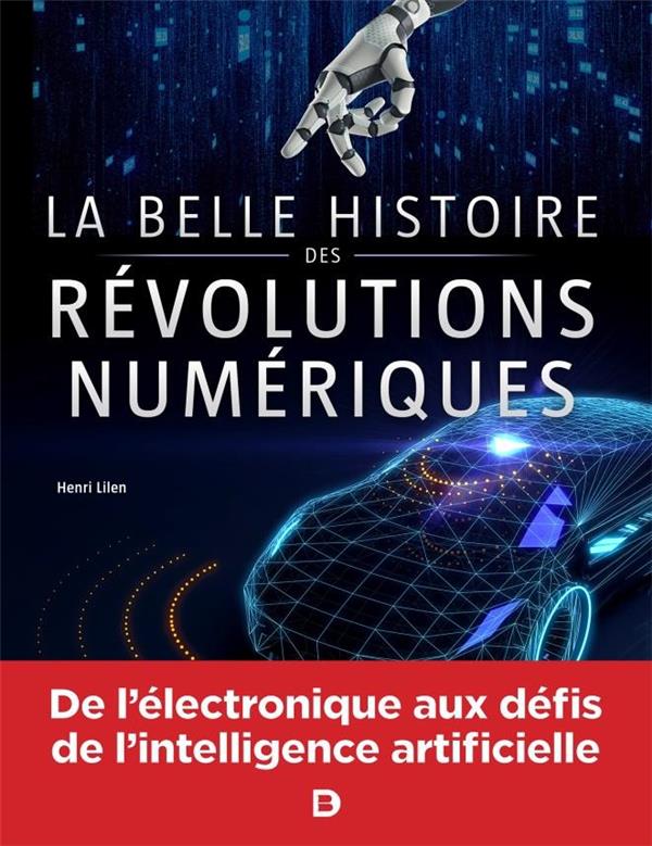 LA BELLE HISTOIRE DES REVOLUTIONS NUMERIQUES - DE L'ELECTRONIQUE AUX DEFIS DE L'INTELLIGENCE ARTIFIC