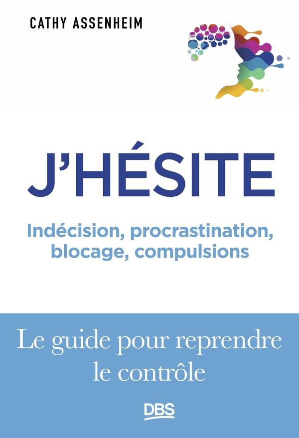 J'HESITE - INDECISION, PROCRASTINATION, BLOCAGE, COMPULSIONS... LE GUIDE POUR REPRENDRE LE CONTROLE