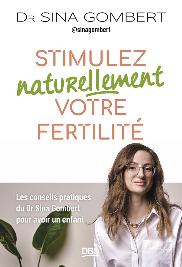 STIMULEZ NATURELLEMENT VOTRE FERTILITE - LES CONSEILS PRATIQUES DU DR SINA GOMBERT POUR AVOIR UN ENF