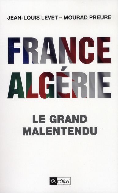 FRANCE-ALGERIE, LE GRAND MALENTENDU (1830-2012)