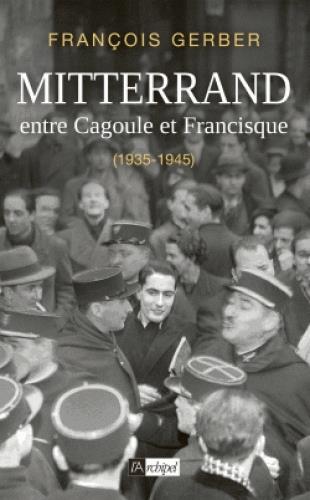 MITTERRAND - ENTRE CAGOULE ET FRANCISQUE (1935-1945)