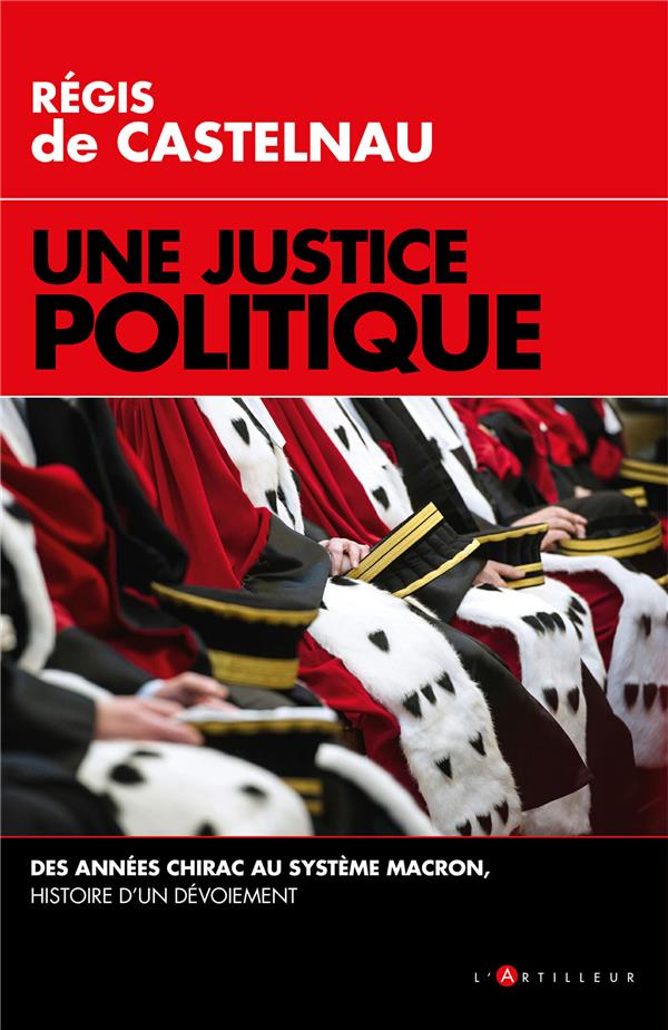 UNE JUSTICE POLITIQUE - DES ANNEES CHIRAC AU SYSTEME MACRON, HISTOIRE D'UN DEVOIEMENT