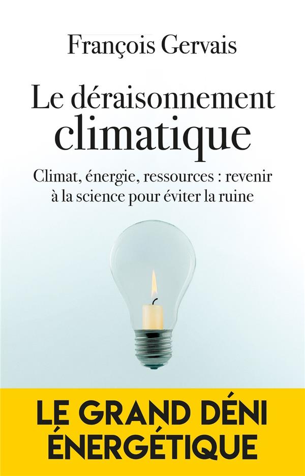 LE DERAISONNEMENT CLIMATIQUE - CLIMAT, ENERGIE, RESSOURCES : REVENIR A LA SCIENCE POUR EVITER LA RUI