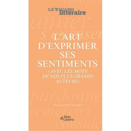 L'ART D'EXPRIMER SES SENTIMENTS - (AVEC LES MOTS DE NOS PLUS GRANDS AUTEURS)