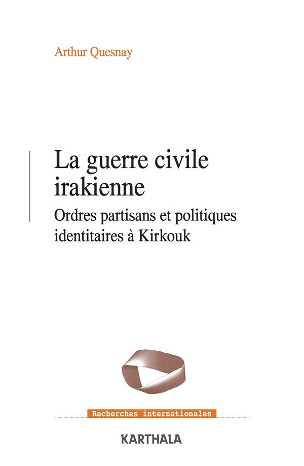 GUERRE CIVILE IRAKIENNE. ORDRES PARTISANS ET POLITIQUES IDENTITAIRES A KIRKOUK (2003-2020)