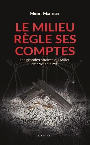 LE MILIEU REGLE SES COMPTES - LES GRANDES AFFAIRES DU MILIEU DE 1930 A 1980