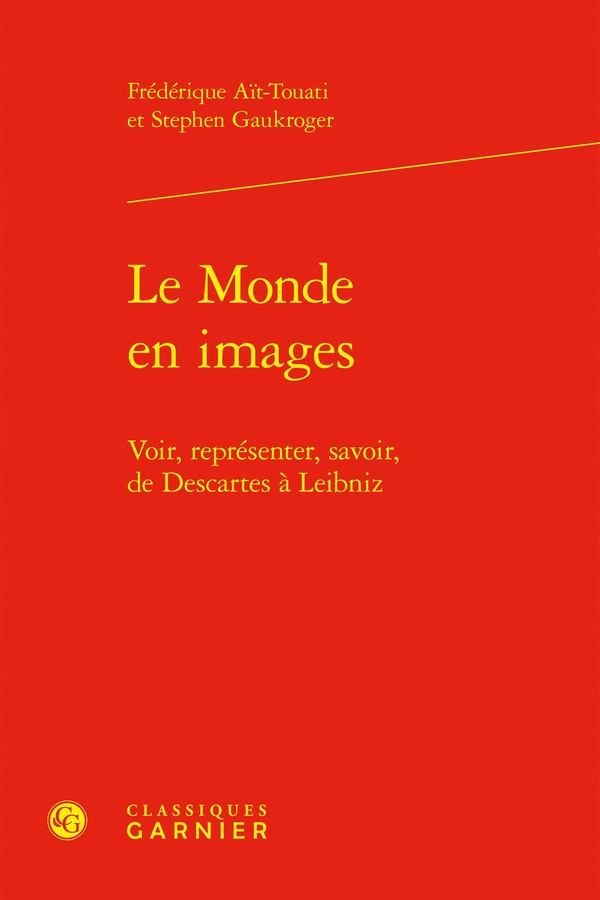 LE MONDE EN IMAGES - VOIR, REPRESENTER, SAVOIR, DE DESCARTES A LEIBNIZ