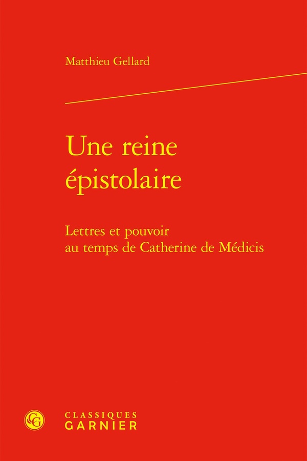 UNE REINE EPISTOLAIRE - LETTRES ET POUVOIR AU TEMPS DE CATHERINE DE MEDICIS