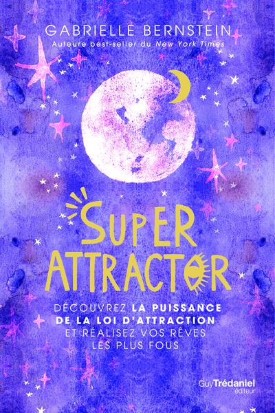 SUPER ATTRACTOR - DECOUVREZ LA PUISSANCE DE LA LOI D'ATTRACTION ET REALISEZ VOS REVES LES PLUS FOUS