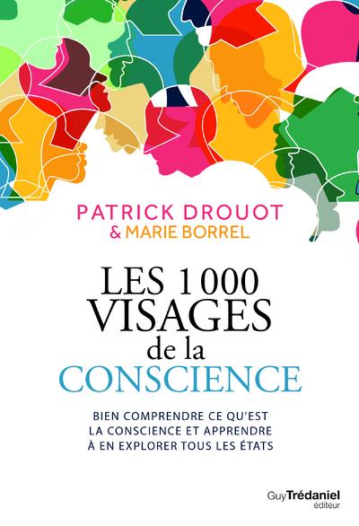 LES 1000 VISAGES DE LA CONSCIENCE - BIEN COMPRENDRE CE QU'EST LA CONSCIENCE ET APPRENDRE L'EXPLORER