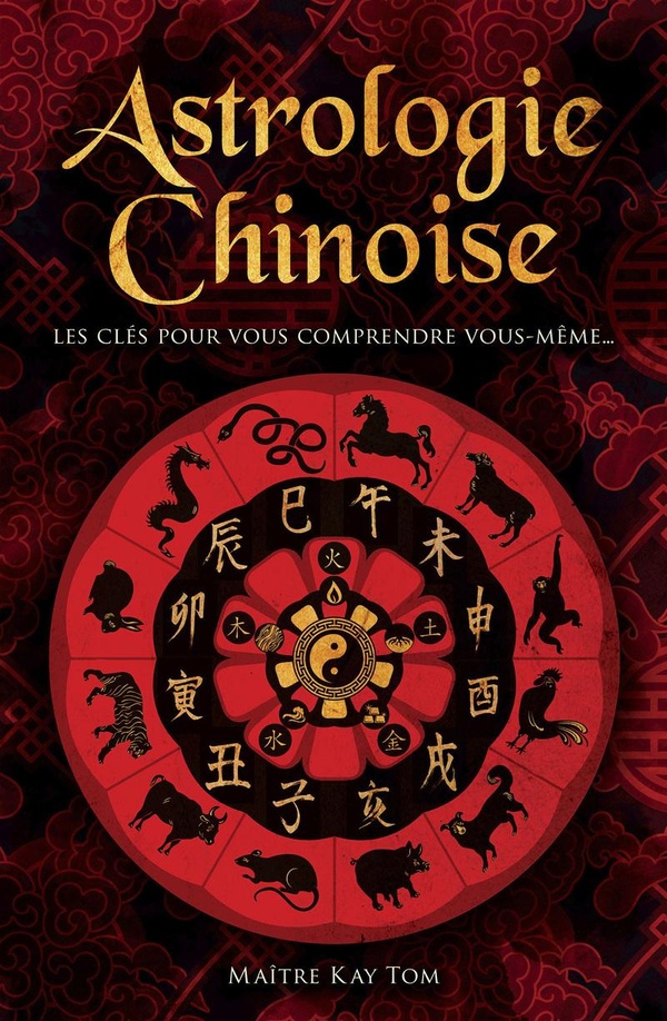 ASTROLOGIE CHINOISE - LES CLES POUR VOUS COMPRENDRE VOUS-MEME