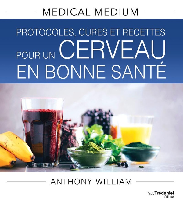 MEDICAL MEDIUM : PROTOCOLES, CURES ET RECETTES POUR UN CERVEAU EN BONNE SANTE