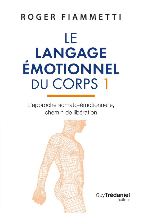 LE LANGAGE EMOTIONNEL DU CORPS - L'APPROCHE SOMATO-EMOTIONNELLE, CHEMIN DE LIBERATION PAR LES FASCIA