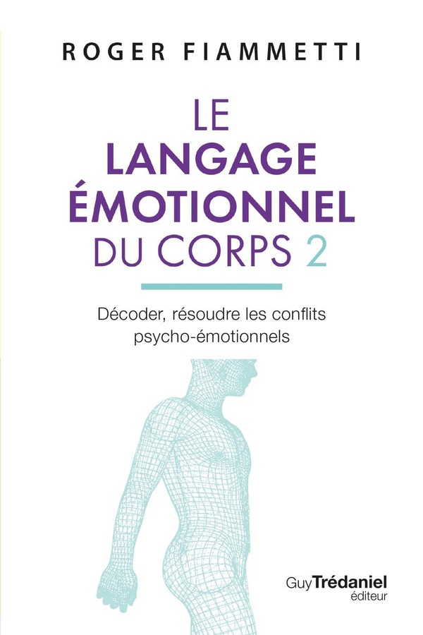 LE LANGAGE EMOTIONNEL DU CORPS - DECODER ET RESOUDRE LES CONFLITS PSYCHO-EMOTIONNELS - 7EME EDITION