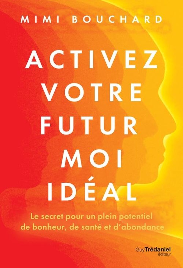 ACTIVEZ VOTRE FUTUR MOI IDEAL - LE SECRET POUR UN PLEIN POTENTIEL DE BONHEUR, DE SANTE ET D ABONDANC
