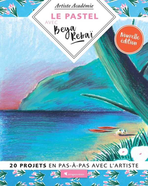 LE PASTEL AVEC BEYA REBAI - 20 PROJETS EN PAS-A-PAS AVEC L'ARTISTE