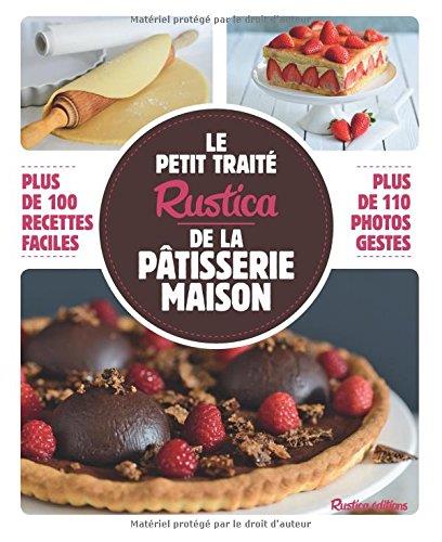 LE PETIT TRAITE RUSTICA DE LA PATISSERIE MAISON - PLUS DE 100 RECETTES FACILES - PLUS DE 110 PHOTOS