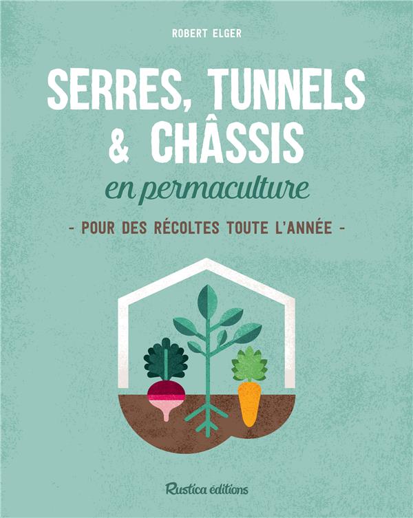 SERRES, TUNNELS ET CHASSIS EN PERMACULTURE. POUR DES RECOLTES TOUTE L'ANNEE