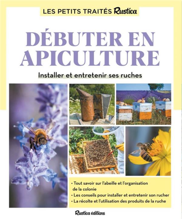 LE PETIT TRAITE RUSTICA DEBUTER EN APICULTURE - INSTALLER ET ENTRETENIR SES RUCHES