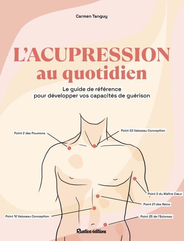 L'ACUPRESSION AU QUOTIDIEN - LE GUIDE COMPLET POUR SOULAGER FACILEMENT PLUS DE 100 MAUX