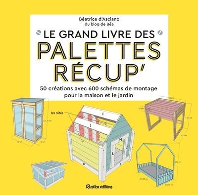 LE GRAND LIVRE DES PALETTES RECUP - 50 CREATIONS AVEC 600 SCHEMAS DE MONTAGE POUR LA MAISON ET LE JA