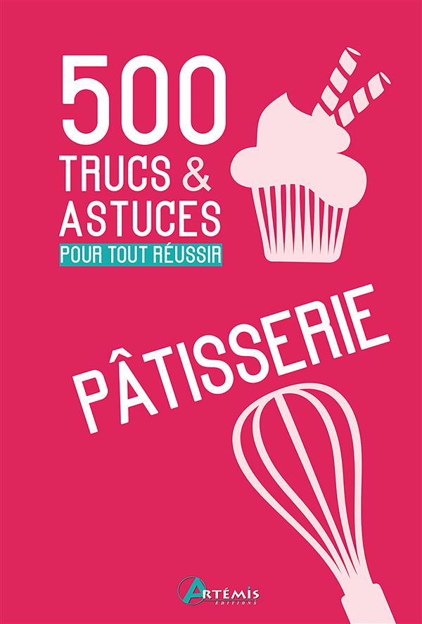 500 TRUCS ET ASTUCES POUR TOUT REUSSIR EN PATISSERIE