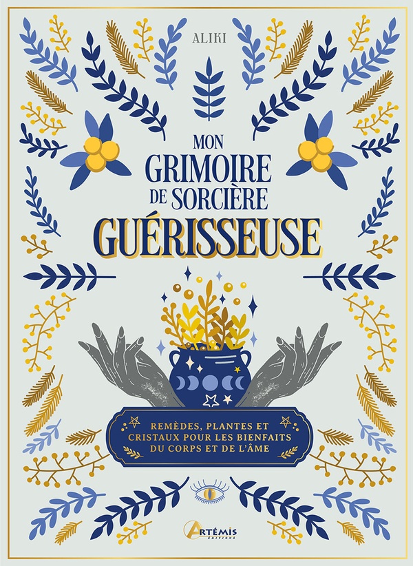 MON GRIMOIRE DE SORCIERE GUERISSEUSE - PLANTES, REMEDES ET CRISTAUX POUR LES BIENFAITS DU CORPS ET D