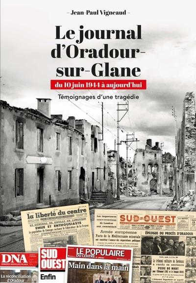 LE JOURNAL D'ORADOUR-SUR-GLANE. DU 10 JUIN 1944 A AUJOURD'HUI - TEMOIGNAGES D'UNE TRAGEDIE