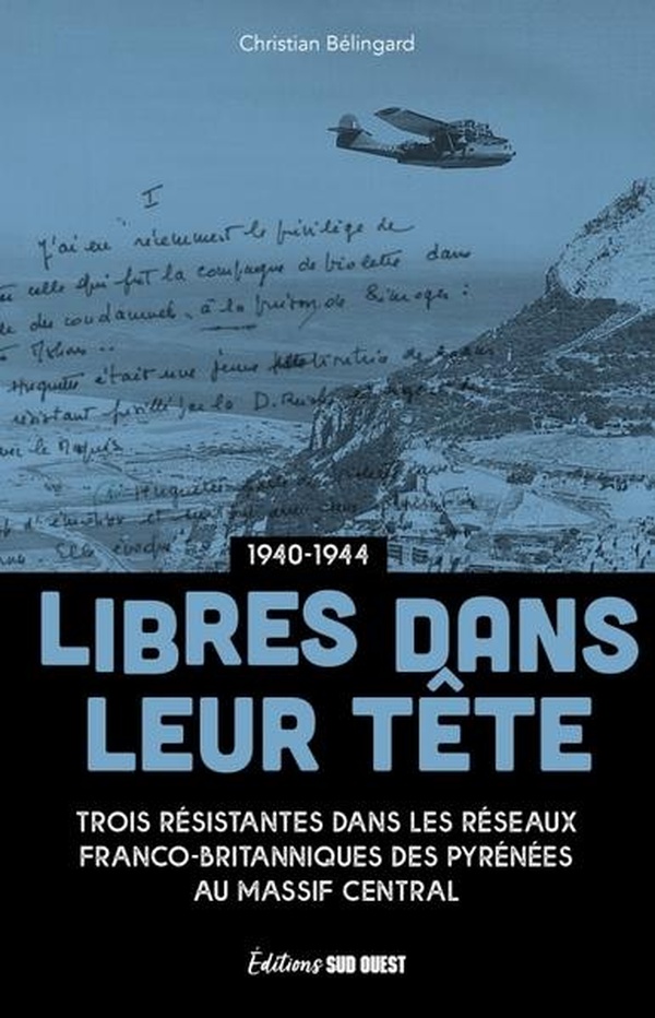 LIBRES DANS LEUR TETE - VIOLETTE, JOSETTE ET LOUISE, TROIS RESISTANTES DANS LES RESEAUX FRANCO-BRITA