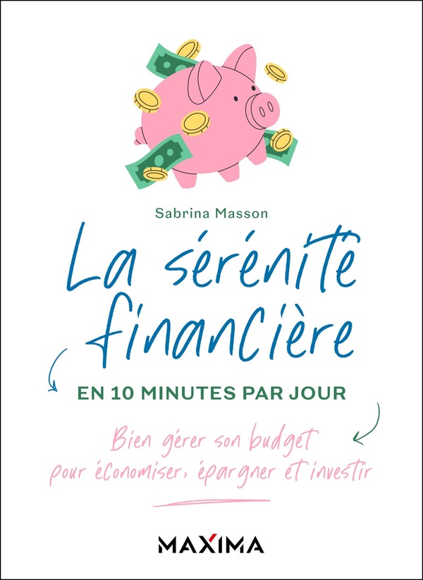 LA SERENITE FINANCIERE EN 10 MINUTES PAR JOUR - BIEN GERER SON BUDGET POUR ECONOMISER, EPARGNER ET I