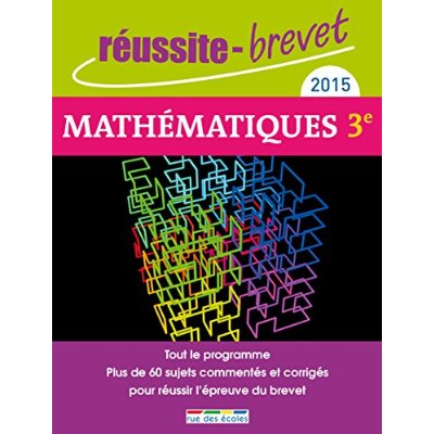 REUSSITE BREVET 2015 MATHEMATIQUES - TOUT LE PROGRAMME PLUS DE 60 SUJETS COMMENTES ET CORRIGES POUR