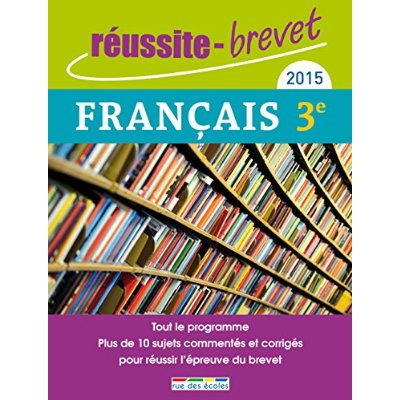 REUSSITE BREVET 2015 FRANCAIS - TOUT LE PROGRAMME PLUS DE 10 SUJETS COMMENTES ET CORRIGES POUR REUSS