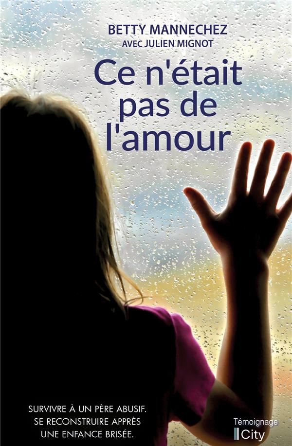 CE N'ETAIT PAS DE L'AMOUR - SURVIVRE A UN PERE ABUSIF. SE RECONSTRUIRE APRES UNE ENFANCE BRISEE.